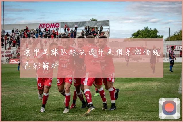 意甲足球队球衣设计及俱乐部传统色彩解析