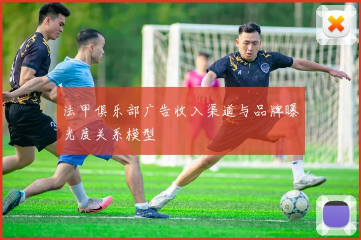 法甲俱乐部广告收入渠道与品牌曝光度关系模型