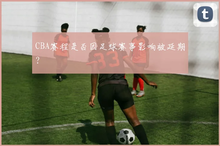 CBA赛程是否因足球赛事影响被延期？