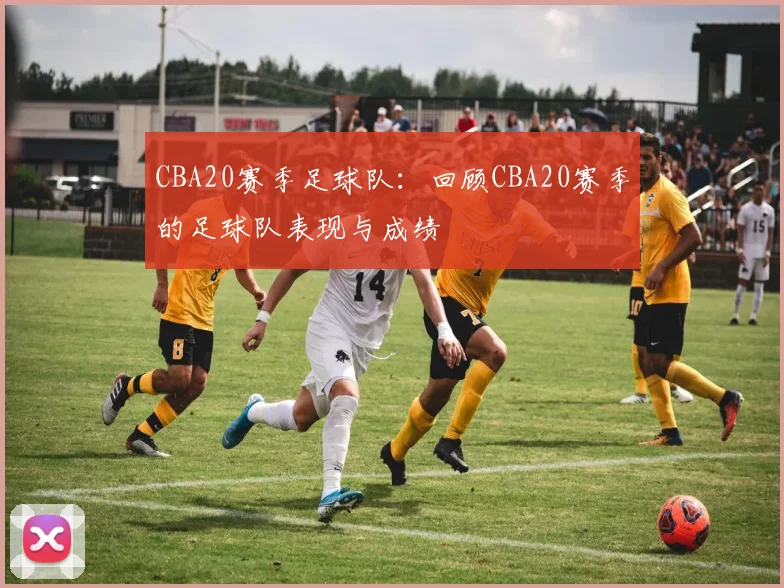 CBA20赛季足球队：回顾CBA20赛季的足球队表现与成绩