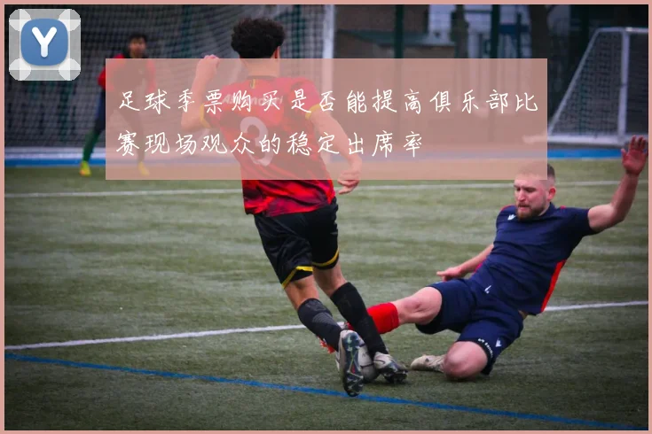 足球季票购买是否能提高俱乐部比赛现场观众的稳定出席率