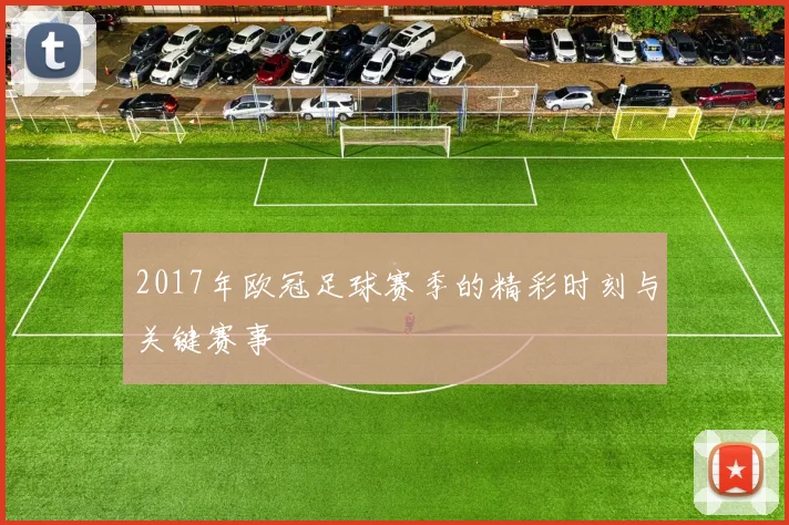 2017年欧冠足球赛季的精彩时刻与关键赛事