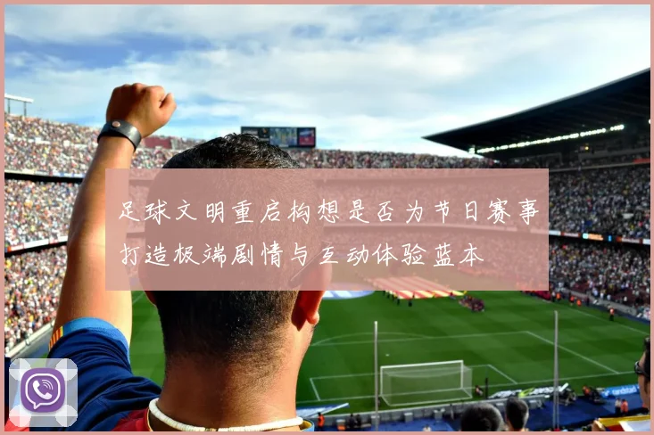 足球文明重启构想是否为节日赛事打造极端剧情与互动体验蓝本