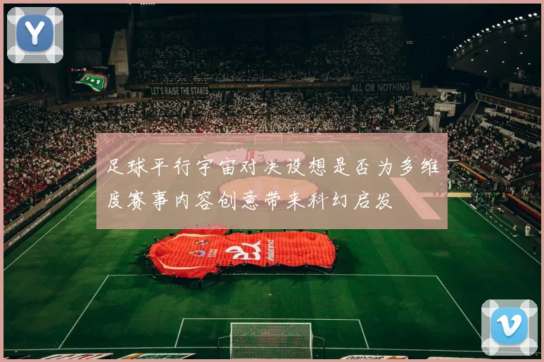 足球平行宇宙对决设想是否为多维度赛事内容创意带来科幻启发