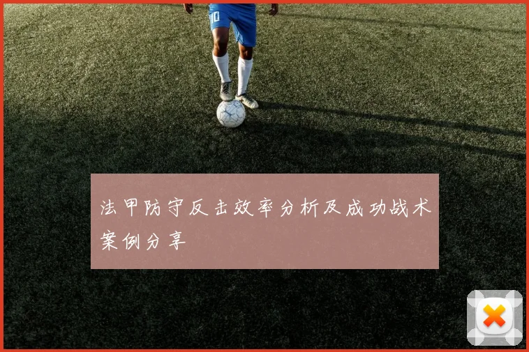 法甲防守反击效率分析及成功战术案例分享